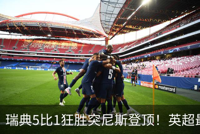 瑞典5比1狂胜突尼斯登顶！英超最贵球员独造3球，替补球员17秒神迹